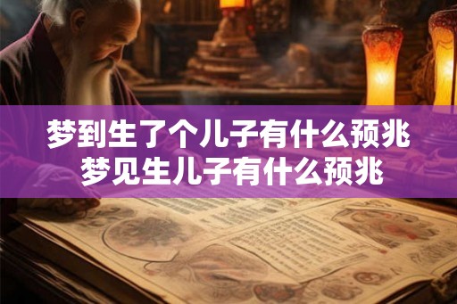 梦到生了个儿子有什么预兆 梦见生儿子有什么预兆