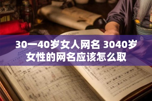 30一40岁女人网名 3040岁女性的网名应该怎么取
