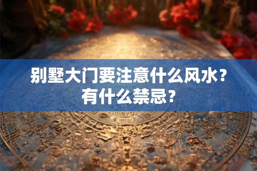 别墅大门要注意什么风水？有什么禁忌？
