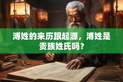 溥姓的来历跟起源，溥姓是贵族姓氏吗？