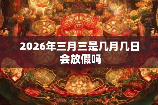 2026年三月三是几月几日 会放假吗