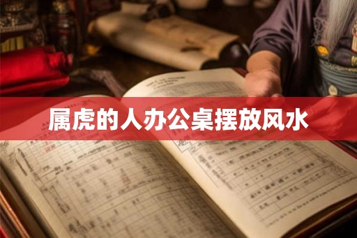 属虎的人办公桌摆放风水
