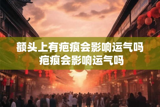 额头上有疤痕会影响运气吗 疤痕会影响运气吗