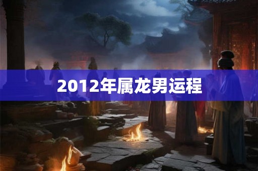 2012年属龙男运程
