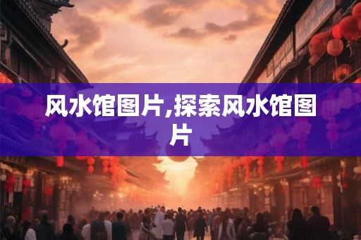 风水馆图片,探索风水馆图片