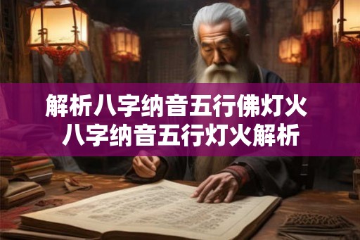 解析八字纳音五行佛灯火 八字纳音五行灯火解析