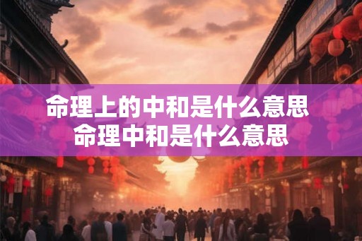 命理上的中和是什么意思 命理中和是什么意思