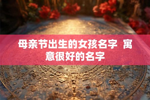 母亲节出生的女孩名字  寓意很好的名字