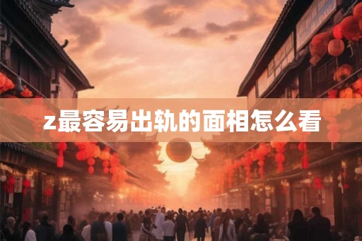 z最容易出轨的面相怎么看