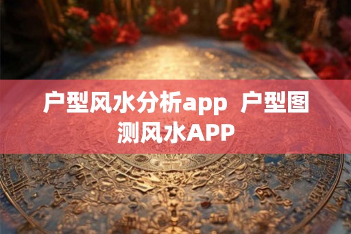 户型风水分析app  户型图测风水APP
