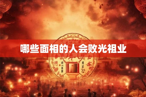 哪些面相的人会败光祖业 哪些面相的人会败光祖业