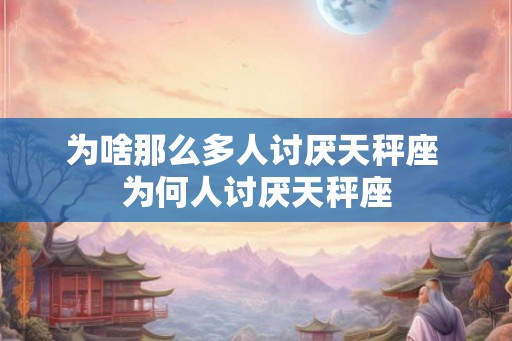 为啥那么多人讨厌天秤座 为何人讨厌天秤座
