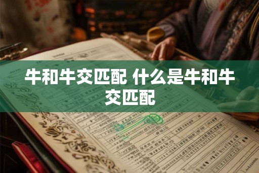 牛和牛交匹配 什么是牛和牛交匹配