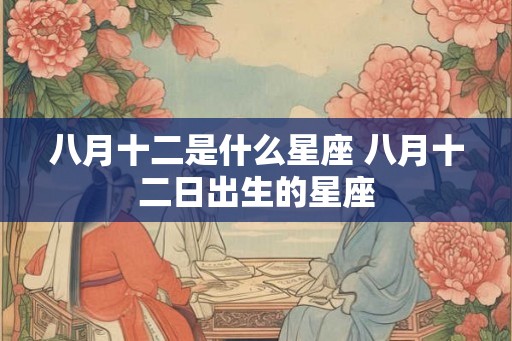 八月十二是什么星座 八月十二日出生的星座
