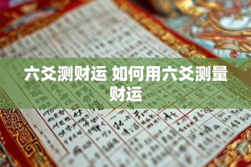 六爻测财运 如何用六爻测量财运 六爻测财运 如何用六爻测量财运
