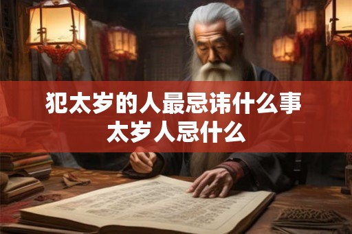 犯太岁的人最忌讳什么事 太岁人忌什么