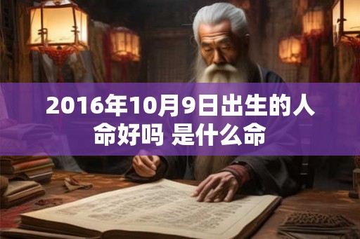 2016年10月9日出生的人命好吗 是什么命 2016年10月9日出生的人命好吗 是什么命