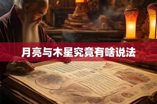 月亮与木星究竟有啥说法 月亮与木星究竟有啥说法