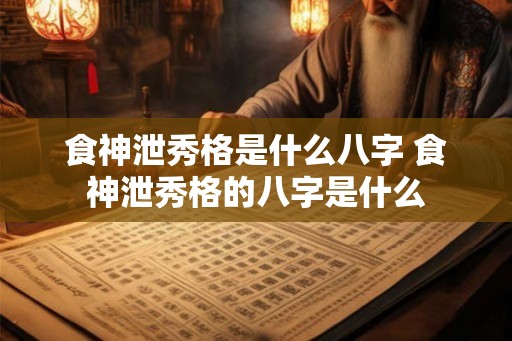 食神泄秀格是什么八字 食神泄秀格的八字是什么