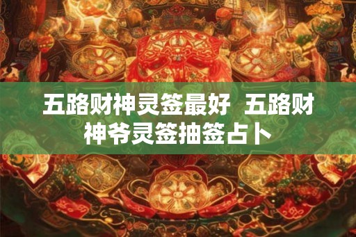 五路财神灵签最好  五路财神爷灵签抽签占卜