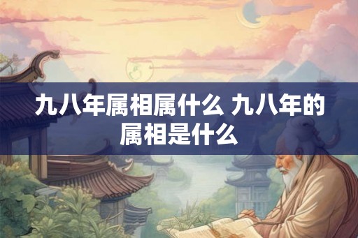 九八年属相属什么 九八年的属相是什么