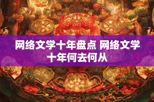 网络文学十年盘点 网络文学十年何去何从