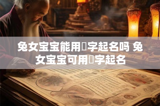 兔女宝宝能用玥字起名吗 兔女宝宝可用玥字起名