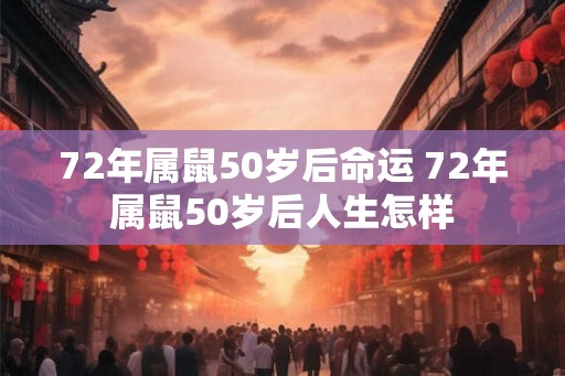 72年属鼠50岁后命运 72年属鼠50岁后人生怎样