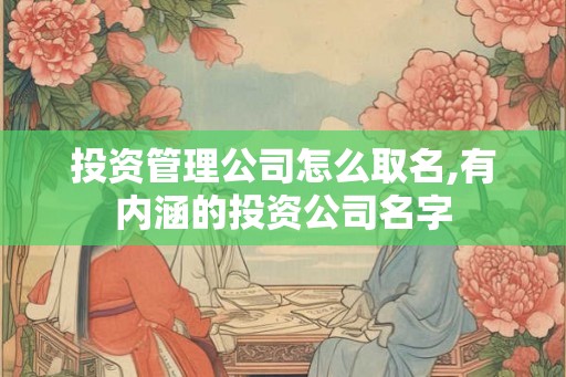 投资管理公司怎么取名,有内涵的投资公司名字