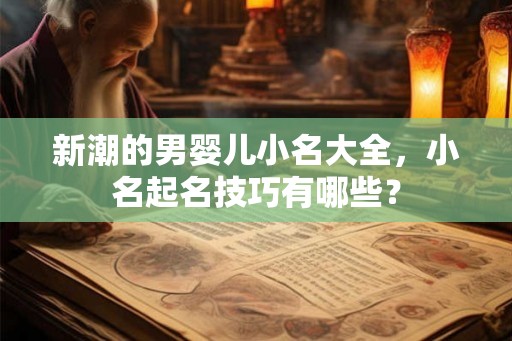 新潮的男婴儿小名大全，小名起名技巧有哪些？