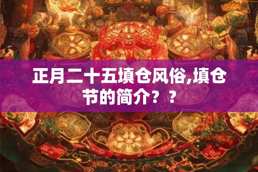 正月二十五填仓风俗,填仓节的简介？？