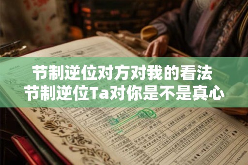 节制逆位对方对我的看法 节制逆位Ta对你是不是真心的