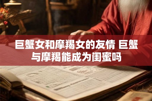 巨蟹女和摩羯女的友情 巨蟹与摩羯能成为闺蜜吗