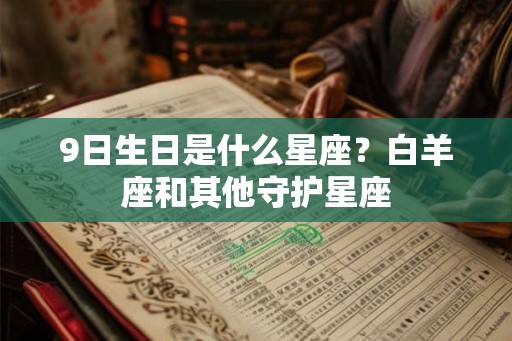 9日生日是什么星座?白羊座和其他守护星座 9日生日是什么星座?白羊座和其他守护星座