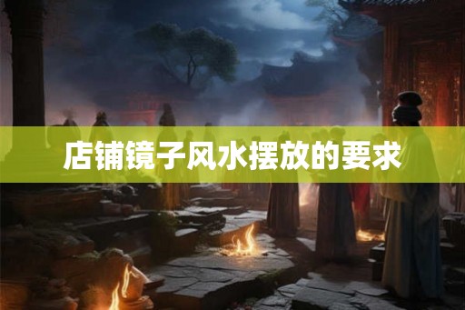 店铺镜子风水摆放的要求 店铺镜子风水摆放的要求