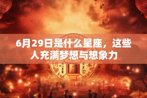 6月29日是什么星座，这些人充满梦想与想象力