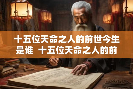 十五位天命之人的前世今生是谁  十五位天命之人的前世