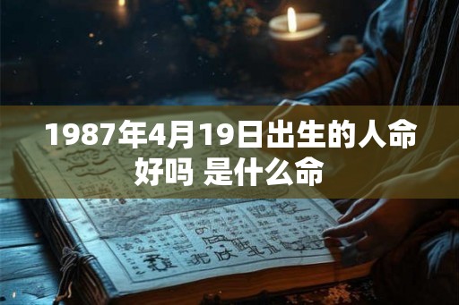 1987年4月19日出生的人命好吗 是什么命 1987年4月19日出生的人命好吗 是什么命