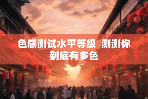 色感测试水平等级  测测你到底有多色