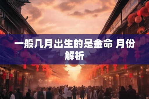 一般几月出生的是金命 月份解析