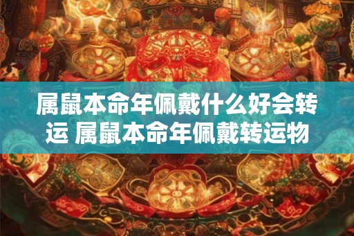 属鼠本命年佩戴什么好会转运 属鼠本命年佩戴转运物