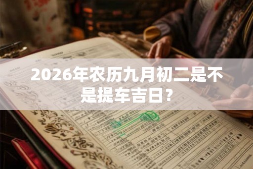 2026年农历九月初二是不是提车吉日？