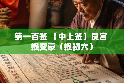 第一百签 【中上签】艮宫 损变蒙（损初六）