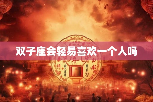 双子座会轻易喜欢一个人吗