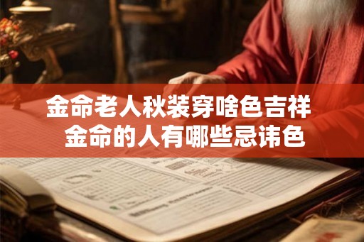 金命老人秋装穿啥色吉祥  金命的人有哪些忌讳色