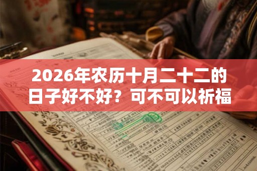 2026年农历十月二十二的日子好不好?可不可以祈福? 2026年农历十月二十二的日子好不好?可不可以祈福?
