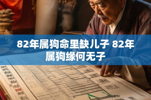 82年属狗命里缺儿子 82年属狗缘何无子