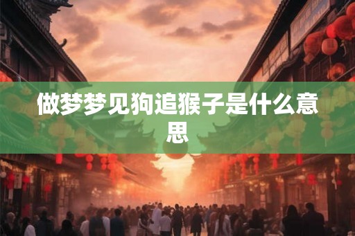 做梦梦见狗追猴子是什么意思