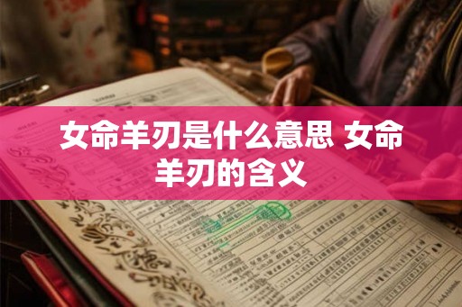 女命羊刃是什么意思 女命羊刃的含义