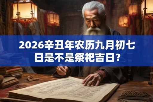 2026辛丑年农历九月初七日是不是祭祀吉日？